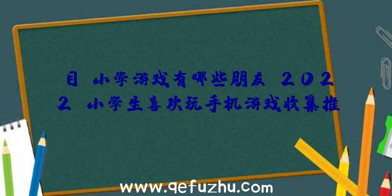 目前小学游戏有哪些朋友？2022